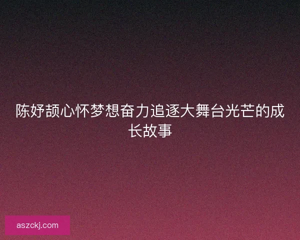 陈妤颉心怀梦想奋力追逐大舞台光芒的成长故事
