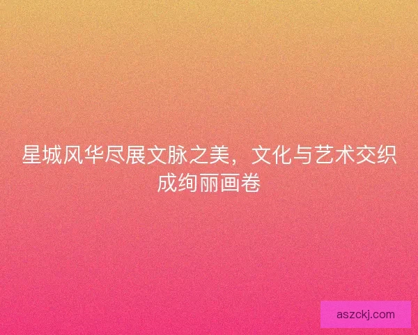 星城风华尽展文脉之美，文化与艺术交织成绚丽画卷