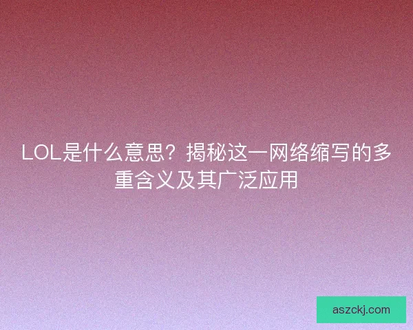 LOL是什么意思？揭秘这一网络缩写的多重含义及其广泛应用