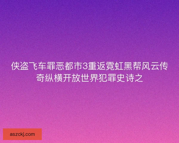侠盗飞车罪恶都市3重返霓虹黑帮风云传奇纵横开放世界犯罪史诗之