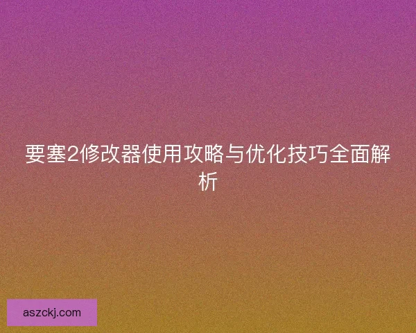要塞2修改器使用攻略与优化技巧全面解析