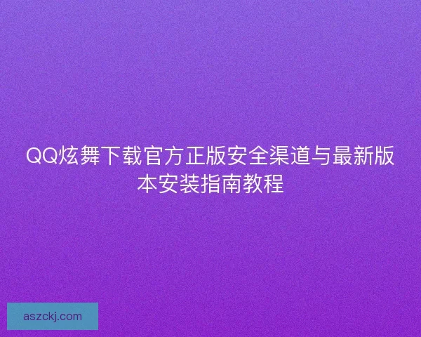 QQ炫舞下载官方正版安全渠道与最新版本安装指南教程